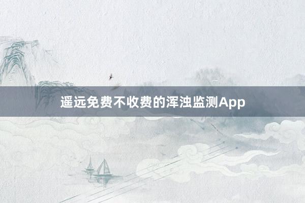 遥远免费不收费的浑浊监测App