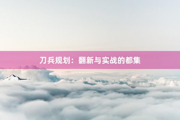 刀兵规划：翻新与实战的都集