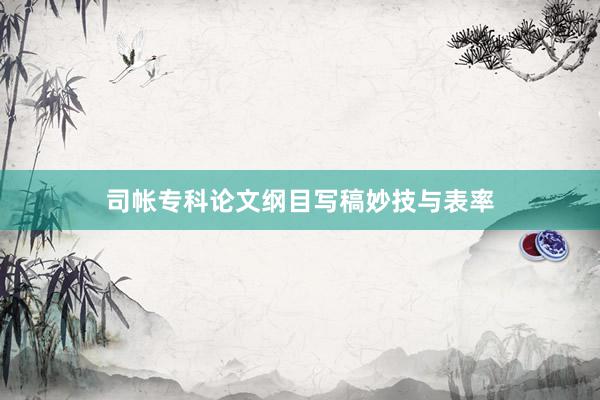 司帐专科论文纲目写稿妙技与表率