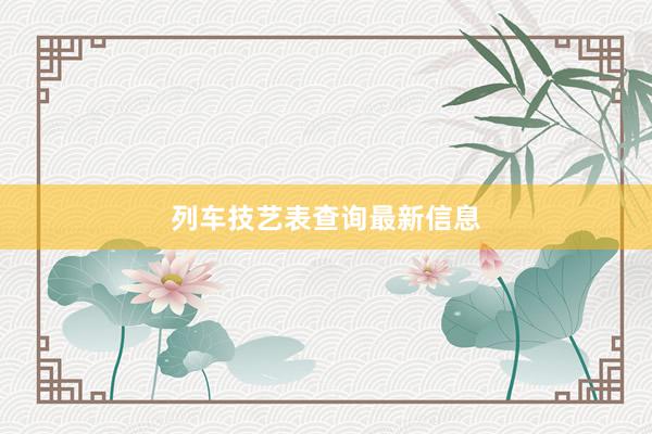 列车技艺表查询最新信息