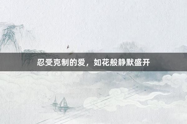 忍受克制的爱，如花般静默盛开