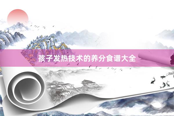 孩子发热技术的养分食谱大全