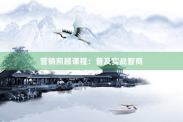 营销照顾课程：普及实战智商