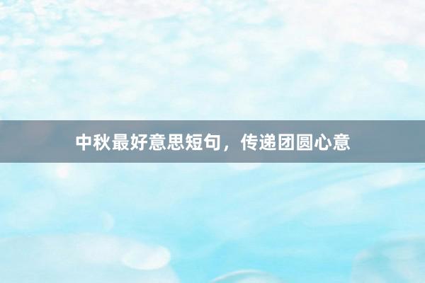 中秋最好意思短句，传递团圆心意