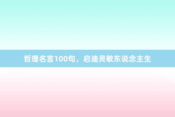 哲理名言100句，启迪灵敏东说念主生